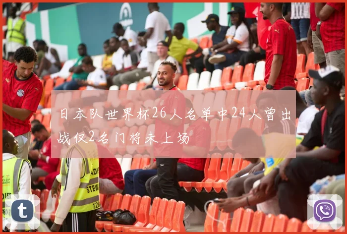 日本队世界杯26人名单中24人曾出战仅2名门将未上场
