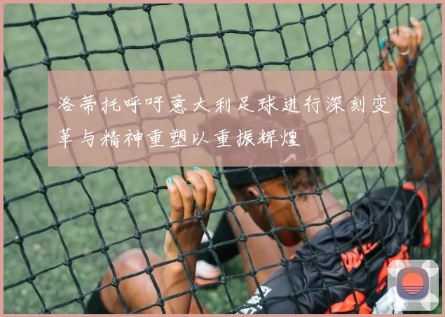 洛蒂托呼吁意大利足球进行深刻变革与精神重塑以重振辉煌
