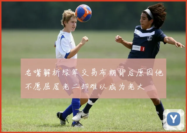 名嘴解析绿军交易布朗背后原因他不愿屈居老二却难以成为老大