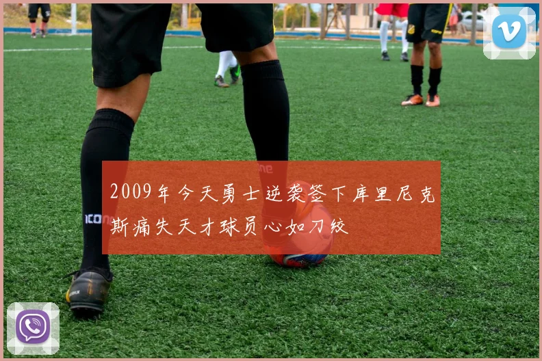 2009年今天勇士逆袭签下库里尼克斯痛失天才球员心如刀绞